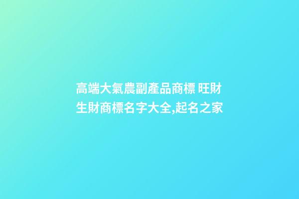 高端大氣農副產品商標 旺財生財商標名字大全,起名之家